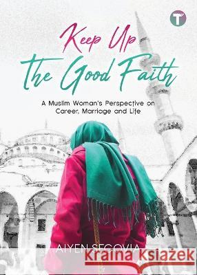 Keep Up the Good Faith: A Muslim Woman\'s Perspective on Career, Marriage and Life Aiyen Segovia 9789672844181 Tertib Publishing - książka
