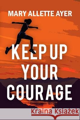 Keep Up Your Courage; Keynotes to Success Mary Allette Ayer 9781979201643 Createspace Independent Publishing Platform - książka