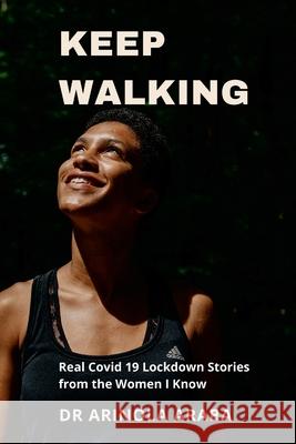 Keep Walking: Real Covid 19 Lockdown Stories from the Women I Know Arinola Araba Komal Aslam Wunmi Oyewole 9781716739453 Lulu.com - książka