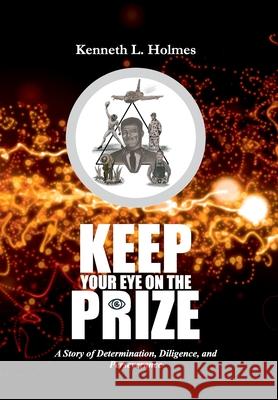 Keep Your Eye on the Prize: A Story of Determination, Diligence, and Perseverance Kenneth L. Holmes 9781735272450 Creative Classics Publications Us - książka