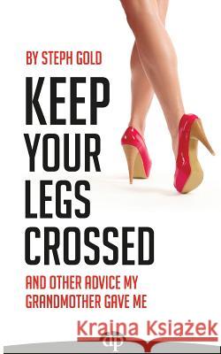 Keep Your Legs Crossed: And Other Advice My Grandmother Gave Me Steph Gold 9781942646716 Difference Presstions - książka