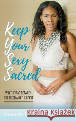 Keep Your Sexy Sacred: Win the War Between the Flesh and the Spirit Sabrina Universal Lawton 9781642795431 Morgan James Publishing - książka