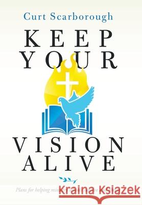 Keep Your Vision Alive: Plans for Helping Ministry Schools Survive and Thrive Curt Scarborough 9781664179592 Xlibris Us - książka