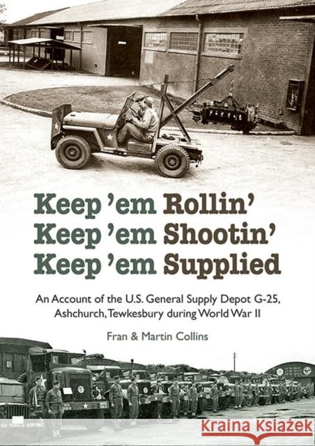 Keep'em Rollin' Keep'em Shootin' Keep'em Supplied: An Account of the U.S. General Supply Depot G-25, Ashchurch, Tewkesbury during World War II Martin Collins 9781858587127 Brewin Books - książka
