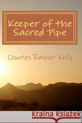 Keeper of the Sacred Pipe Charles Rayner Kelly 9781460976005 Createspace - książka