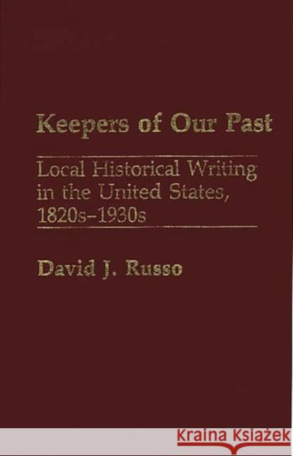 Keepers of Our Past: Local Historical Writing in the United States, 1820s-1930s Russo, David 9780313262364 Greenwood Press - książka