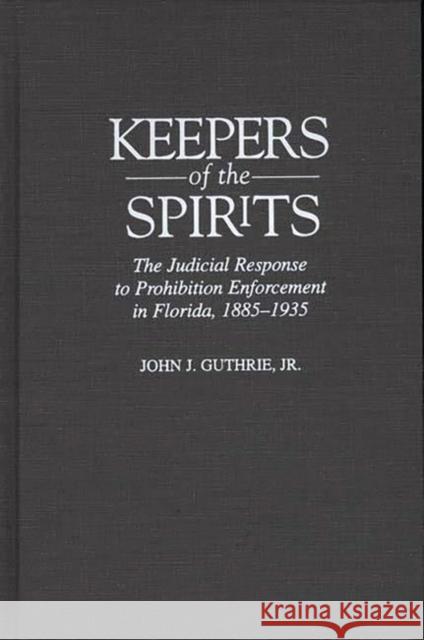 Keepers of the Spirits: The Judicial Response to Prohibition Enforcement in Florida, 1885-1935 Guthrie, John 9780313301902 Greenwood Press - książka