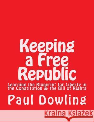 Keeping a Free Republic: Learning the Blueprint for Liberty in the Constitution & the Bill of Rights Paul Dennis Dowling 9781724679086 Createspace Independent Publishing Platform - książka