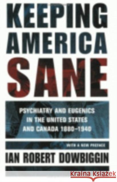 Keeping America Sane: Psychiatry and Eugenics in the United States and Canada, 1880 1940 Ian Robert Dowbiggin 9780801433566 Cornell University Press - książka