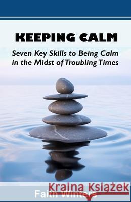 Keeping Calm: Seven Key Skills to Being Calm in the Midst of Troubling Times Timothy Winters, Faith Winters 9781736736708 Faithful Habits Press - książka