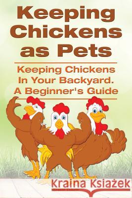 Keeping Chickens as Pets. Keeping Chickens in Your Backyard. Ernest Eshott 9781910941461 Imb Publishing Keeping Chickens Pet Chickens - książka