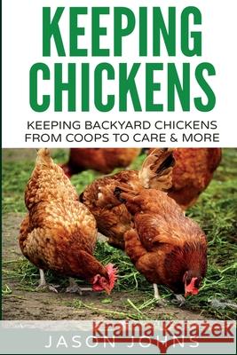 Keeping Chickens For Beginners: Keeping Backyard Chickens From Coops To Feeding To Care And More Jason Johns 9781838336011 Inspiring Gardening Ideas - książka