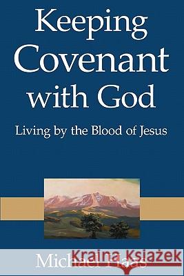 Keeping Covenant with God: Living by the Blood of Jesus Michael Haas 9781461010739 Createspace - książka