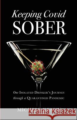 Keeping Covid Sober: One Isolated Drinker's Journey through a Quarantined Pandemic Michele Kenny 9781736306307 Michele Kenny - książka