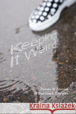 Keeping It Weird: Poetry & Stories of Portland, Oregon Shawn Aveningo Justin W. Price Ann Privateer 9780692248416 Poetry Box - książka