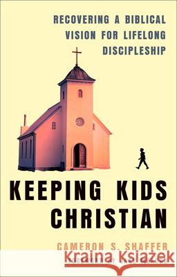 Keeping Kids Christian: Recovering a Biblical Vision for Lifelong Discipleship Cameron S. Shaffer Jake Meador 9781540905055 Baker Books - książka