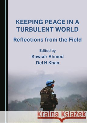 Keeping Peace in a Turbulent World: Reflections from the Field Del H Khan, Kawser Ahmed 9781527551107 Cambridge Scholars Publishing (RJ) - książka