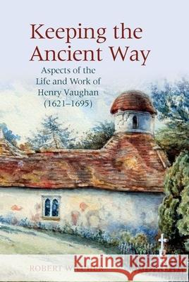 Keeping the Ancient Way: Aspects of the Life and Work of Henry Vaughan (1621-1695) Robert Wilcher 9781800859746 Liverpool University Press - książka
