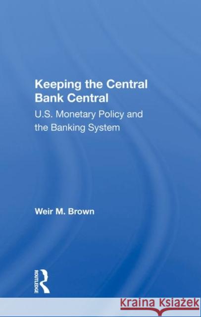 Keeping the Central Bank Central: U.S. Monetary Policy and the Banking System Brown, Weir B. 9780367013998 Routledge - książka
