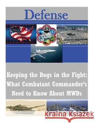 Keeping the Dogs in the Fight: What Combatant Commander's Need to Know About MWDs Naval War College 9781502590466 Createspace - książka