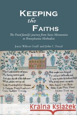 Keeping the Faiths: The Freed family's journey from Swiss Mennonites to Pennsylvania Methodists Joyce Wilcox Graff John C. Freed 9780990750451 Garnet Star Publishing - książka