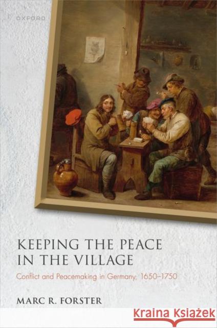 Keeping the Peace in the Village: Conflict and Peacemaking in Germany, 1650-1750 Marc R. (Henry B. Plant Professor of History and College Marshal, Henry B. Plant Professor of History and College Marsha 9780198898474 OUP OXFORD - książka