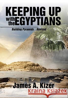 Keeping up with the Egyptians: Building Pyramids James a Kizer, William Perry 9781543410969 Xlibris Us - książka