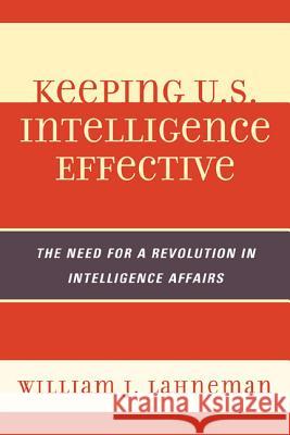 Keeping U.S. Intelligence Effective: The Need for a Revolution in Intelligence Affairs Lahneman, William J. 9780810878044 Scarecrow Press - książka