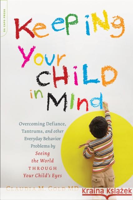 Keeping Your Child in Mind: Overcoming Defiance, Tantrums, and Other Everyday Behavior Problems by Seeing the World Through Your Child's Eyes Gold, Claudia M. 9780738214856 Da Capo Lifelong Books - książka