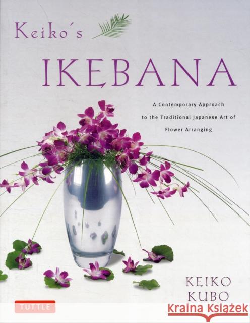 Keiko's Ikebana: A Contemporary Approach to the Traditional Japanese Art of Flower Arranging Kubo, Keiko 9784805312322 Tuttle Publishing - książka