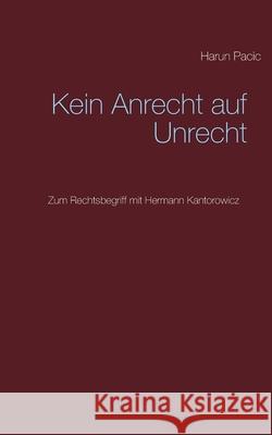 Kein Anrecht auf Unrecht: Zum Rechtsbegriff mit Hermann Kantorowicz Harun Pacic 9783752641943 Books on Demand - książka