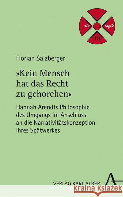 Kein Mensch Hat Das Recht Zu Gehorchen: Hannah Arendts Philosophie Des Umgangs Im Anschluss an Die Narrativitatskonzeption Ihres Spatwerkes Salzberger, Florian 9783495487884 Alber - książka