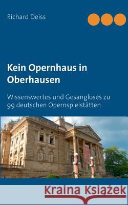 Kein Opernhaus in Oberhausen: Wissenswertes und Gesangloses zu 99 deutschen Opernspielstätten Richard Deiss 9783741252396 Books on Demand - książka