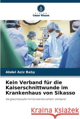 Kein Verband fur die Kaiserschnittwunde im Krankenhaus von Sikasso Abdel Aziz Baby   9786205948415 Verlag Unser Wissen - książka