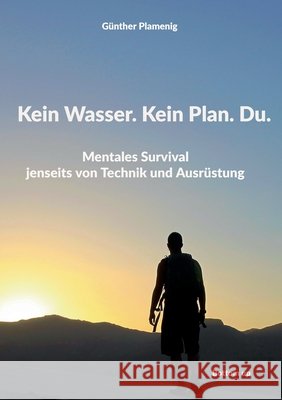 Kein Wasser. Kein Plan. Du.: Mentales Survival jenseits von Technik und Ausr?stung G?nther Plamenig 9783907808054 Bottom Up - książka