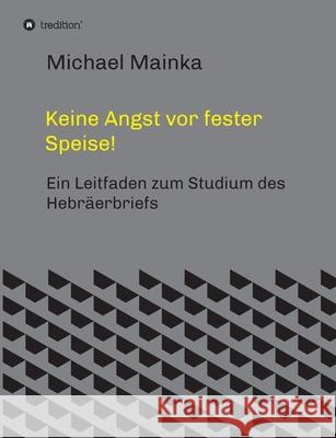 Keine Angst vor fester Speise!: Ein Leitfaden zum Studium des Hebräerbriefs Mainka, Michael 9783347431652 Tredition Gmbh - książka