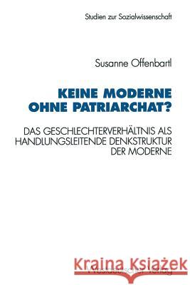 Keine Moderne Ohne Patriarchat?: Das Geschlechterverhältnis ALS Handlungsleitende Denkstruktur Der Moderne. Ein Politikwissenschaftliches Modell Offenbartl, Susanne 9783531127088 Vs Verlag Fur Sozialwissenschaften - książka