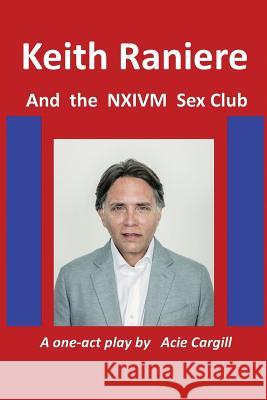 Keith Raniere and the NXIVM Sex Club Acie Cargill 9781073493531 Independently Published - książka