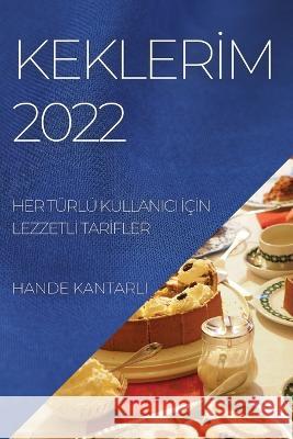 Keklerİm 2022: Her Türlü Kullanici İçİn Lezzetlİ Tarİfler Kantarli, Hande 9781804509722 Hande Kantarli - książka