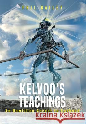 Kelvoo's Teachings: An Unwilling Ascent to Godhood Phil Bailey 9781778102479 Philcora Enterprises Inc. - książka