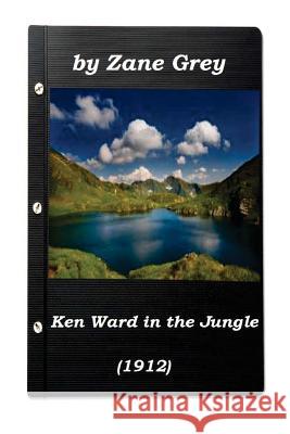 Ken Ward in the Jungle by Zane Grey (1912) (Original Version) Zane Grey 9781522969983 Createspace Independent Publishing Platform - książka