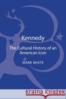 Kennedy : A Cultural History of an American Icon Mark White 9781441148179  - książka