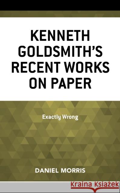 Kenneth Goldsmith's Recent Works on Paper: Exactly Wrong Daniel Morris 9781683932369 Fairleigh Dickinson University Press - książka