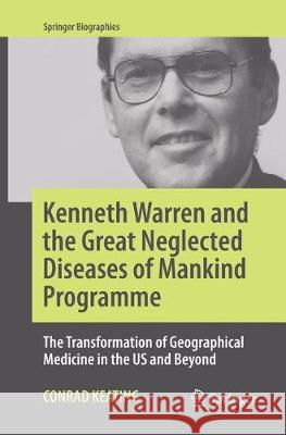 Kenneth Warren and the Great Neglected Diseases of Mankind Programme: The Transformation of Geographical Medicine in the Us and Beyond Keating, Conrad 9783319843278 Springer - książka