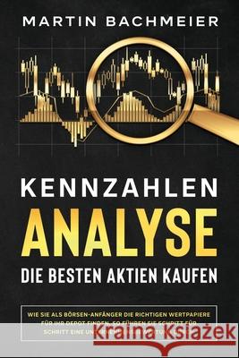 Kennzahlen-Analyse - Die besten Aktien kaufen: Wie Sie als Börsen-Anfänger die richtigen Wertpapiere für Ihr Depot finden. So führen Sie Schritt für S Bachmeier, Martin 9781647802103 Kapitalkonzept Medien - książka