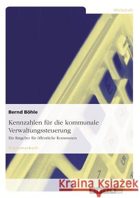 Kennzahlen für die kommunale Verwaltungssteuerung. Ein Ratgeber für öffentliche Kommunen Böhle, Bernd 9783656730750 Grin Verlag Gmbh - książka