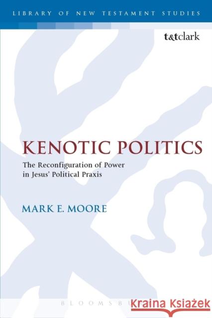 Kenotic Politics: The Reconfiguration of Power in Jesus' Political Praxis Mark E Moore 9780567661470 Bloomsbury Academic T&T Clark - książka