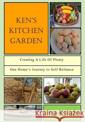 Ken's Kitchen Garden: Creating a Life of Plenty: One Home's Journey to Self Reliance Kenneth Wright 9781545169803 Createspace Independent Publishing Platform - książka