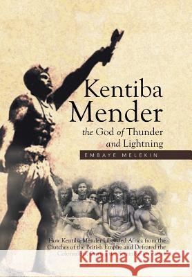 Kentiba Mender the God of Thunder and Lightning: How Kentiba Mender Liberated Africa from the Clutches of the British Empire and Defeated the Colonialists, During the Scramble for Africa Embaye Melekin 9781514461761 Xlibris - książka