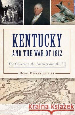 Kentucky and the War of 1812: The Governor, the Farmers and the Pig Doris D. Settles 9781467154857 History Press - książka